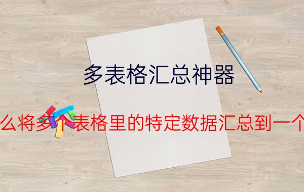 多表格汇总神器 Excel怎么将多个表格里的特定数据汇总到一个表格里？